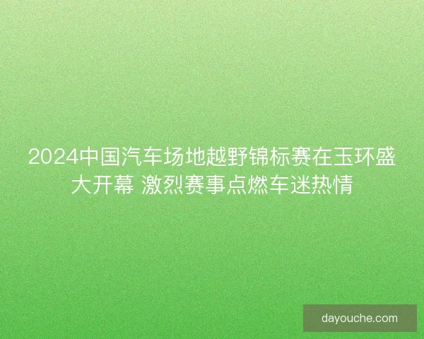 2024中国汽车场地越野锦标赛在玉环盛大开幕 激烈赛事点燃车迷热情